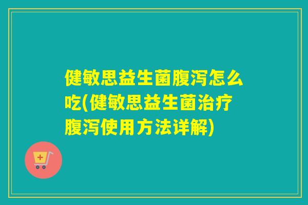 健敏思益生菌怎么吃(健敏思益生菌使用方法详解)