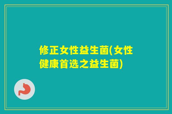 修正女性益生菌(女性健康首选之益生菌)