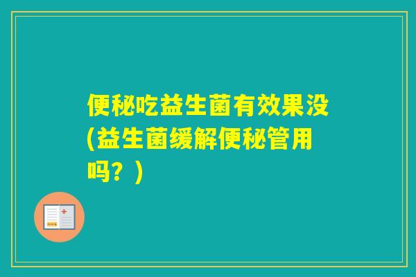 吃益生菌有效果没(益生菌缓解管用吗？)