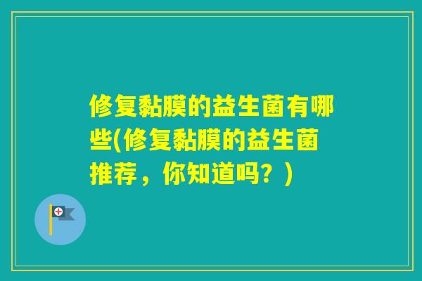 修复黏膜的益生菌有哪些(修复黏膜的益生菌推荐，你知道吗？)