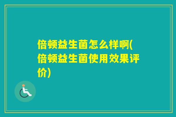 倍顿益生菌怎么样啊(倍顿益生菌使用效果评价)