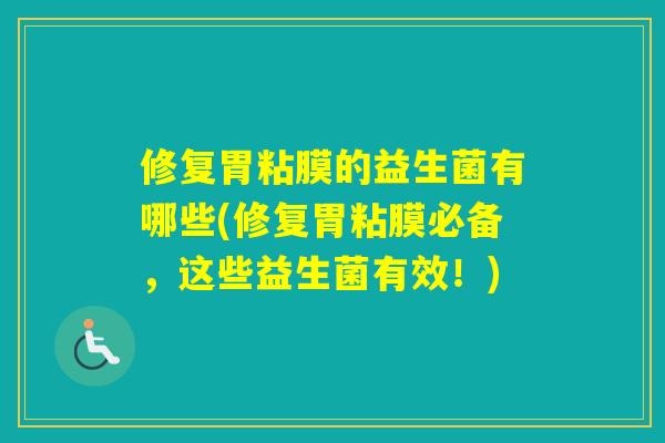 修复胃粘膜的益生菌有哪些(修复胃粘膜必备，这些益生菌有效！)