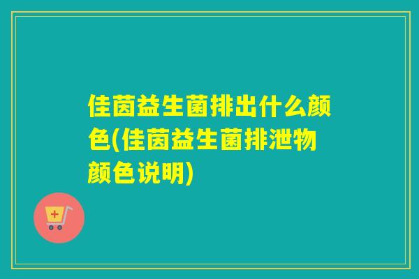 佳茵益生菌排出什么颜色(佳茵益生菌排泄物颜色说明)