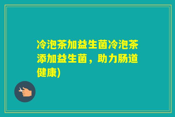 冷泡茶加益生菌冷泡茶添加益生菌，助力肠道健康)