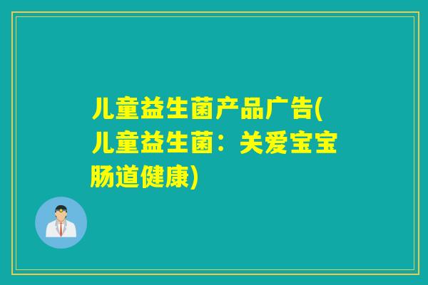 儿童益生菌产品广告(儿童益生菌:关爱宝宝肠道健康) 儿童益生菌产品广告(儿童益生菌:关爱宝宝肠道健康)