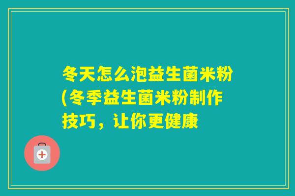 冬天怎么泡益生菌米粉(冬季益生菌米粉制作技巧，让你更健康