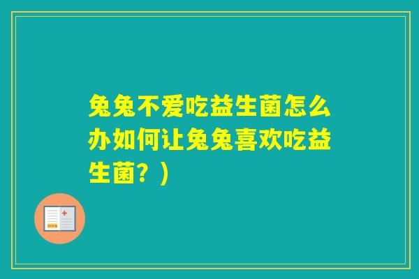 兔兔不爱吃益生菌怎么办如何让兔兔喜欢吃益生菌?) 兔兔不爱吃益生菌怎么办如何让兔兔喜欢吃益生菌?)