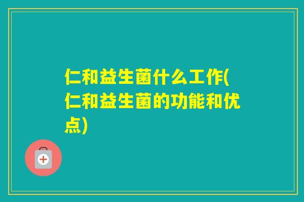 仁和益生菌什么工作(仁和益生菌的功能和优点)