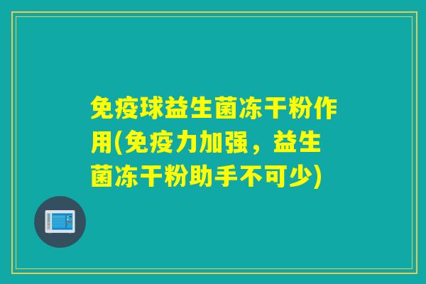 球益生菌冻干粉作用(力加强，益生菌冻干粉助手不可少)