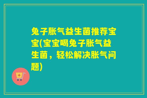 兔子益生菌推荐宝宝(宝宝喝兔子益生菌，轻松解决问题)