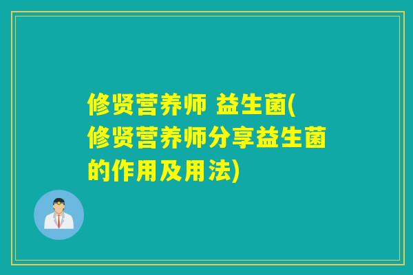 修贤营养师 益生菌(修贤营养师分享益生菌的作用及用法) 修贤营养师 益生菌(修贤营养师分享益生菌的作用及用法)