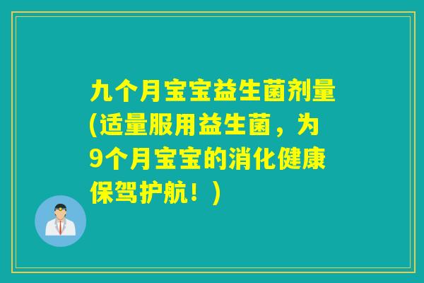 九个月宝宝益生菌剂量(适量服用益生菌,为9个月宝宝的消化健康保驾护航!) 九个月宝宝益生菌剂量(适量服用益生菌,为9个月宝宝的消化健康保驾护航!)