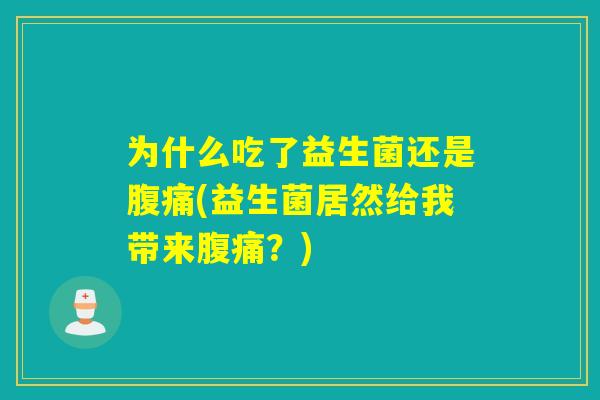 为什么吃了益生菌还是(益生菌居然给我带来?) 为什么吃了益生菌还是(益生菌居然给我带来?)