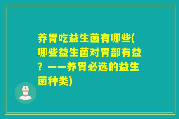 养胃吃益生菌有哪些(哪些益生菌对胃部有益？——养胃必选的益生菌种类)