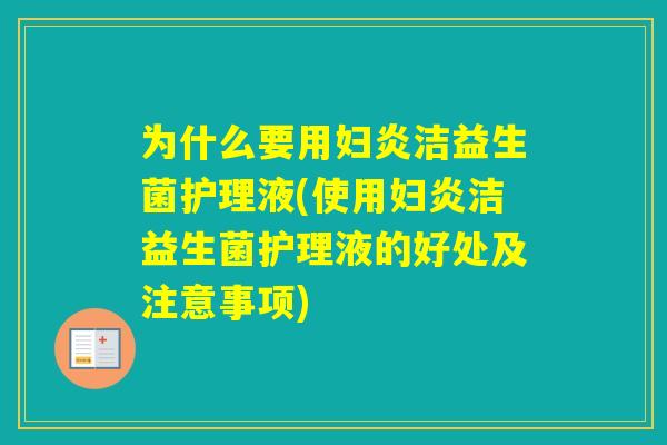 为什么要用妇炎洁益生菌护理液(使用妇炎洁益生菌护理液的好处及注意事项)