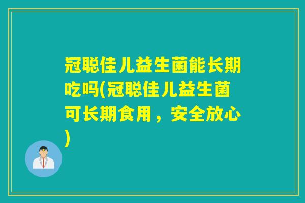 冠聪佳儿益生菌能长期吃吗(冠聪佳儿益生菌可长期食用，安全放心)