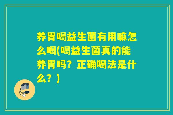 养胃喝益生菌有用嘛怎么喝(喝益生菌真的能养胃吗？正确喝法是什么？)