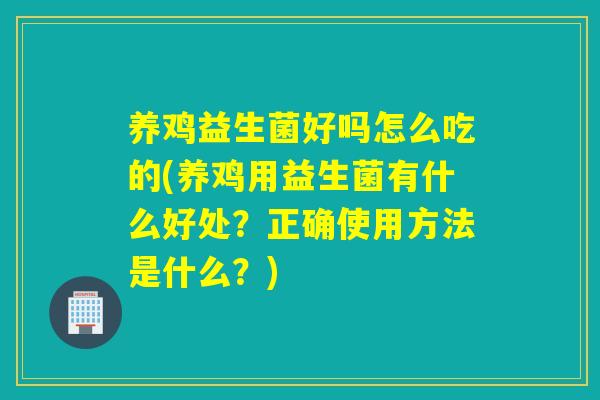 养鸡益生菌好吗怎么吃的(养鸡用益生菌有什么好处?正确使用方法是什么?) 养鸡益生菌好吗怎么吃的(养鸡用益生菌有什么好处?正确使用方法是什么?)