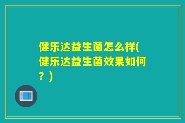 健乐达益生菌怎么样(健乐达益生菌效果如何?) 健乐达益生菌怎么样(健乐达益生菌效果如何?)