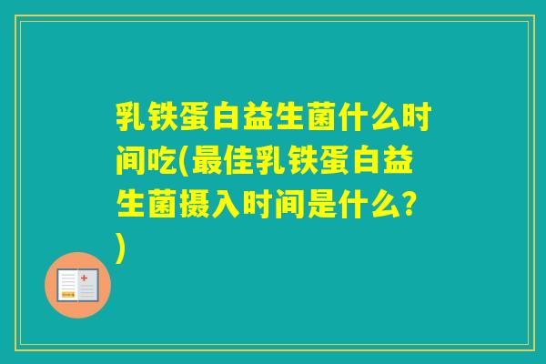 乳铁蛋白益生菌什么时间吃(佳乳铁蛋白益生菌摄入时间是什么？)