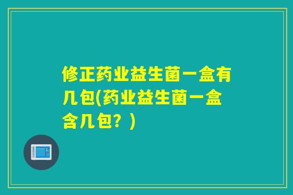 修正药业益生菌一盒有几包(药业益生菌一盒含几包?) 修正药业益生菌一盒有几包(药业益生菌一盒含几包?)