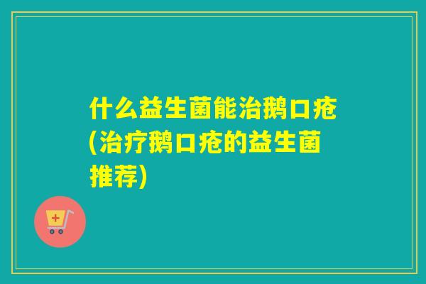 什么益生菌能鹅口疮(鹅口疮的益生菌推荐)