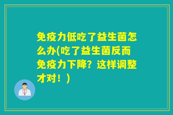 力低吃了益生菌怎么办(吃了益生菌反而力下降？这样调整才对！)