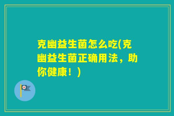 克幽益生菌怎么吃(克幽益生菌正确用法，助你健康！)