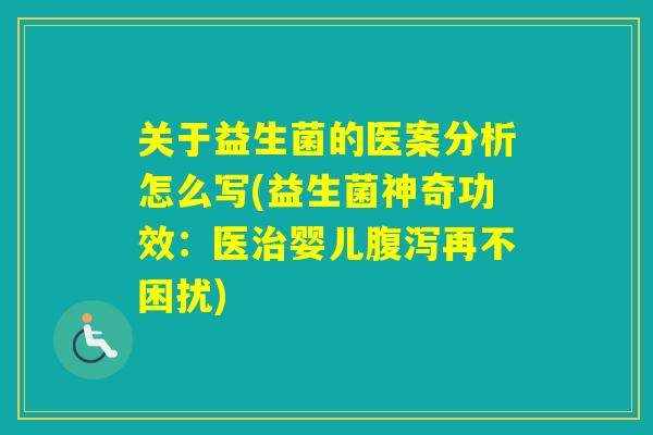 关于益生菌的医案分析怎么写(益生菌神奇功效:医婴儿再不困扰) 关于益生菌的医案分析怎么写(益生菌神奇功效:医婴儿再不困扰)