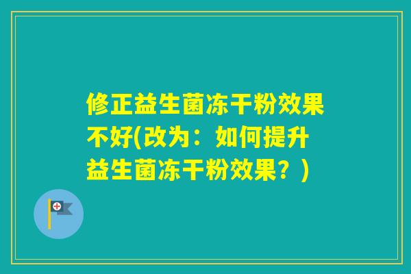 修正益生菌冻干粉效果不好(改为：如何提升益生菌冻干粉效果？)