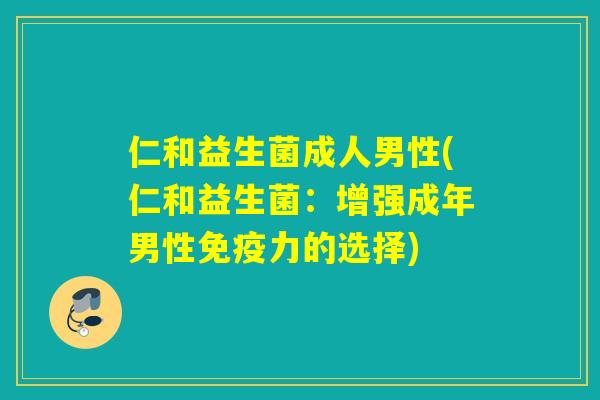 仁和益生菌成人男性(仁和益生菌：增强成年男性力的选择)