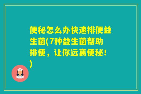 怎么办快速排便益生菌(7种益生菌帮助排便，让你远离！)