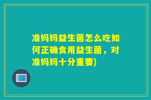 准妈妈益生菌怎么吃如何正确食用益生菌,对准妈妈十分重要) 准妈妈益生菌怎么吃如何正确食用益生菌,对准妈妈十分重要)