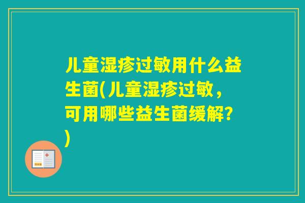 儿童用什么益生菌(儿童，可用哪些益生菌缓解？)