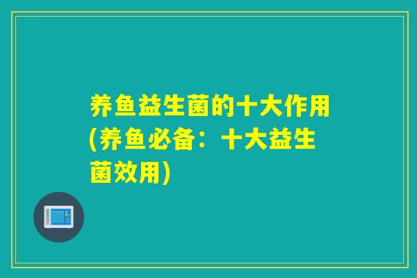 养鱼益生菌的十大作用(养鱼必备：十大益生菌效用)