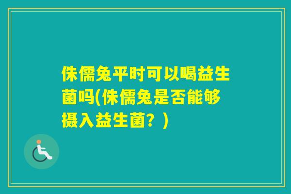 侏儒兔平时可以喝益生菌吗(侏儒兔是否能够摄入益生菌？)