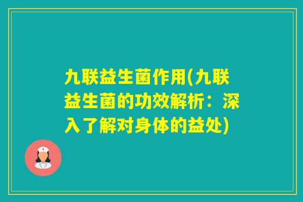 九联益生菌作用(九联益生菌的功效解析：深入了解对身体的益处)