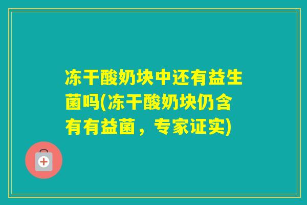 冻干酸奶块中还有益生菌吗(冻干酸奶块仍含有有益菌，专家证实)