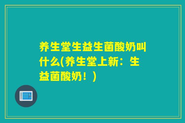 养生堂生益生菌酸奶叫什么(养生堂上新：生益菌酸奶！)