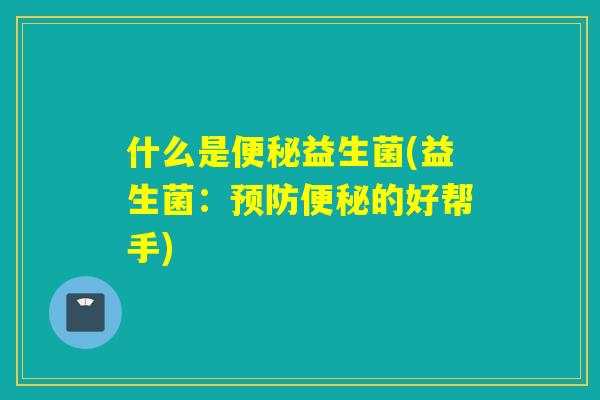什么是益生菌(益生菌：的好帮手)