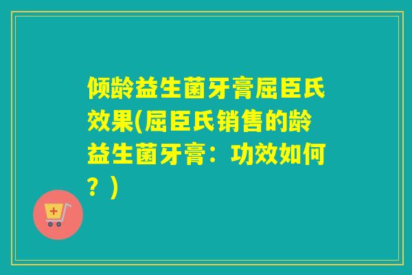 倾龄益生菌牙膏屈臣氏效果(屈臣氏销售的龄益生菌牙膏：功效如何？)
