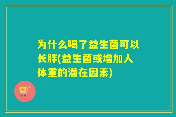 为什么喝了益生菌可以长胖(益生菌或增加人体重的潜在因素)