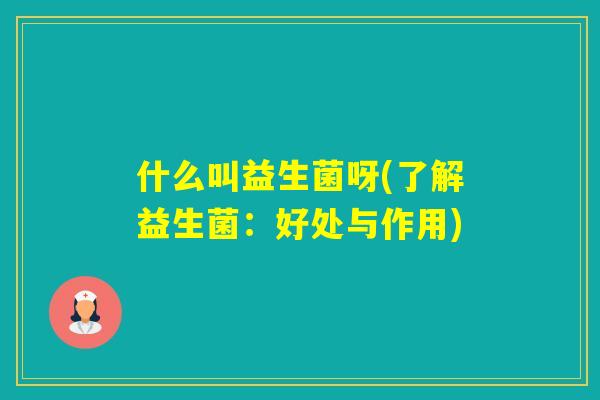 什么叫益生菌呀(了解益生菌：好处与作用)