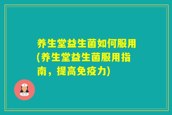 养生堂益生菌如何服用(养生堂益生菌服用指南，提高力)