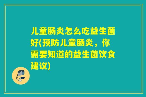 儿童怎么吃益生菌好(儿童，你需要知道的益生菌饮食建议)