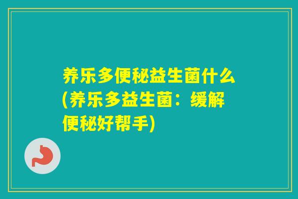 养乐多益生菌什么(养乐多益生菌：缓解好帮手)