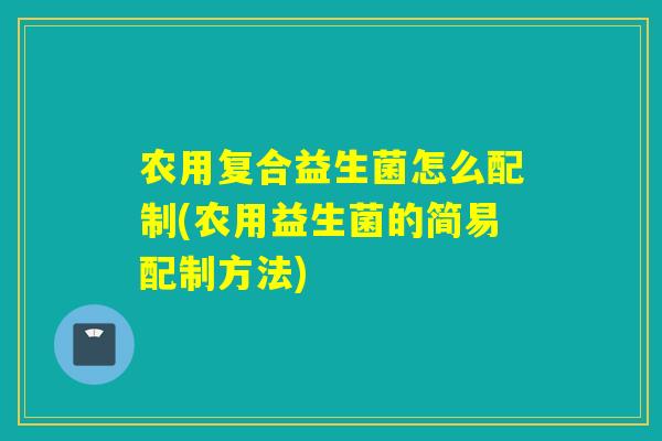 农用复合益生菌怎么配制(农用益生菌的简易配制方法)