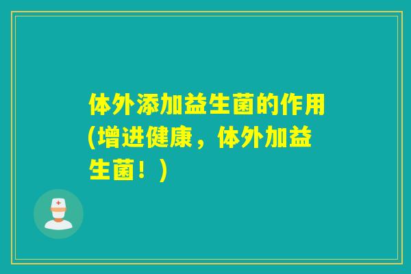 体外添加益生菌的作用(增进健康，体外加益生菌！)