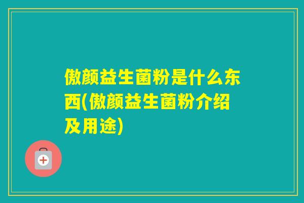 傲颜益生菌粉是什么东西(傲颜益生菌粉介绍及用途)