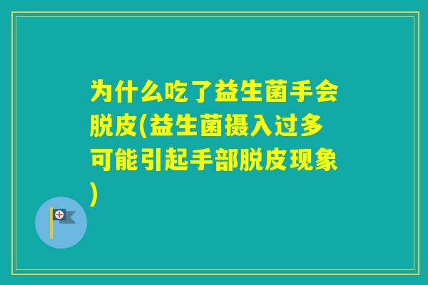 为什么吃了益生菌手会脱皮(益生菌摄入过多可能引起手部脱皮现象)